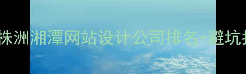 图片 🔥湖南省企业必看！长沙株洲湘潭网站设计公司排名+避坑指南（附免费报价模板）2