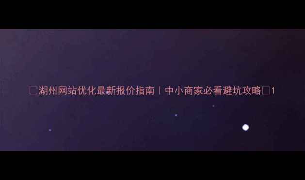 图片 🔥湖州网站优化最新报价指南｜中小商家必看避坑攻略🔥1