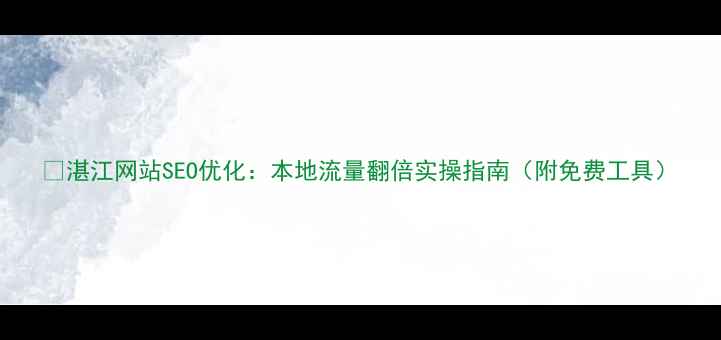图片 🔥湛江网站SEO优化：本地流量翻倍实操指南（附免费工具）