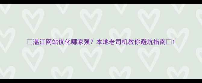 图片 🔥湛江网站优化哪家强？本地老司机教你避坑指南🔥1