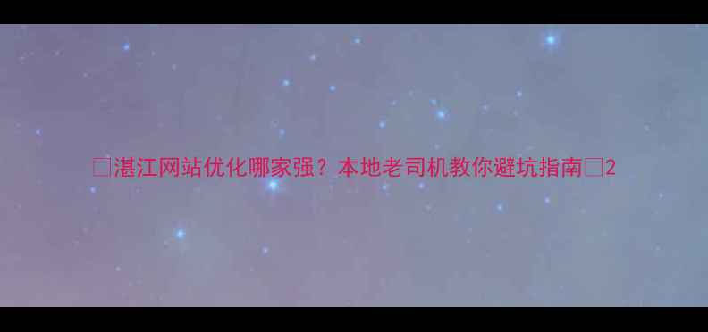 图片 🔥湛江网站优化哪家强？本地老司机教你避坑指南🔥2