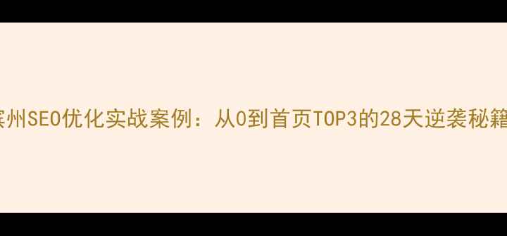 图片 🔥滨州SEO优化实战案例：从0到首页TOP3的28天逆袭秘籍🚀1