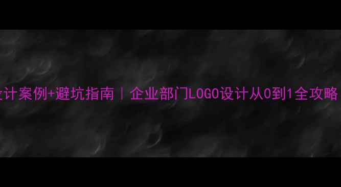 图片 🔥爆款LOGO设计案例+避坑指南｜企业部门LOGO设计从0到1全攻略（附工具包）