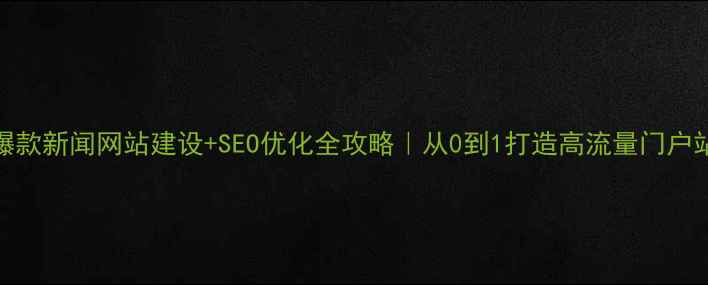 图片 🔥爆款新闻网站建设+SEO优化全攻略｜从0到1打造高流量门户站点