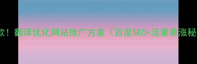 图片 🔥爆款！翻译优化网站推广方案（百度SEO+流量暴涨秘籍）2