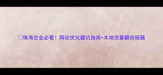 图片 🔥珠海企业必看！网站优化避坑指南+本地流量翻倍秘籍