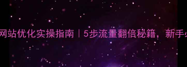图片 🔥甘肃网站优化实操指南｜5步流量翻倍秘籍，新手必看！2