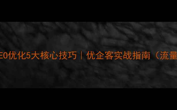图片 🔥电商网站SEO优化5大核心技巧｜优企客实战指南（流量翻倍秘籍）1