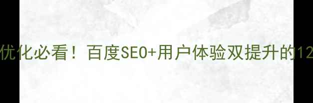 图片 🔥电商网站优化必看！百度SEO+用户体验双提升的12个核心模块