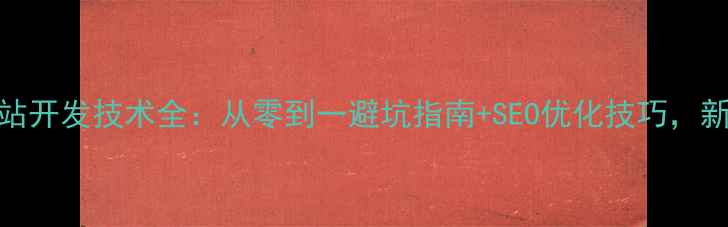 图片 🔥电商网站开发技术全：从零到一避坑指南+SEO优化技巧，新手必看！