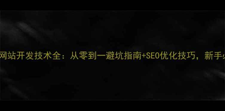 图片 🔥电商网站开发技术全：从零到一避坑指南+SEO优化技巧，新手必看！2