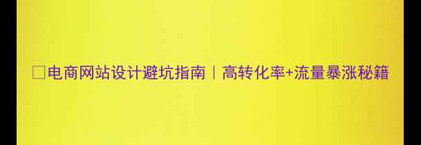 图片 🔥电商网站设计避坑指南｜高转化率+流量暴涨秘籍