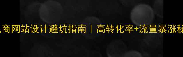 图片 🔥电商网站设计避坑指南｜高转化率+流量暴涨秘籍2