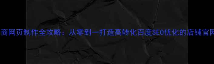 图片 🔥电商网页制作全攻略：从零到一打造高转化百度SEO优化的店铺官网🔥2
