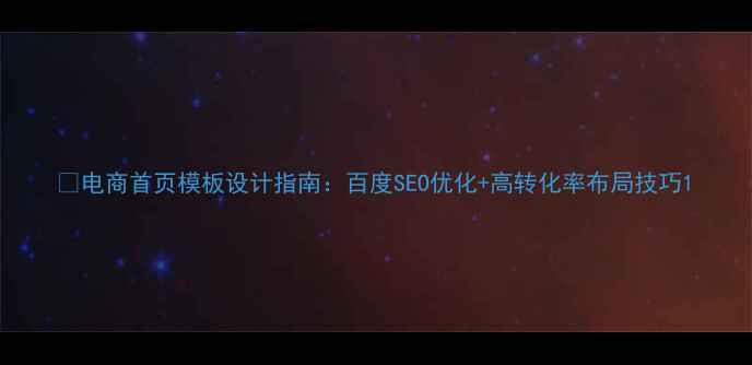 图片 🔥电商首页模板设计指南：百度SEO优化+高转化率布局技巧1
