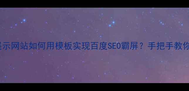 图片 🔥电子产品展示网站如何用模板实现百度SEO霸屏？手把手教你流量翻倍！1