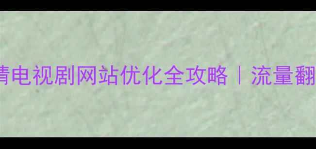 图片 🔥电影爱情电视剧网站优化全攻略｜流量翻倍秘籍💡2