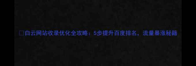 图片 🔥白云网站收录优化全攻略：5步提升百度排名，流量暴涨秘籍