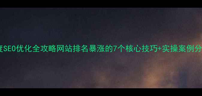 图片 🔥百度SEO优化全攻略网站排名暴涨的7个核心技巧+实操案例分享✨1