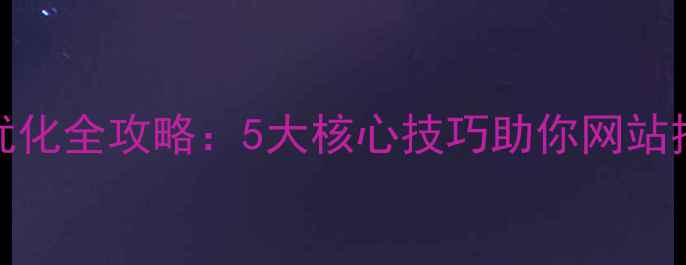 图片 🔥百度SEO优化全攻略：5大核心技巧助你网站排名飙升！2