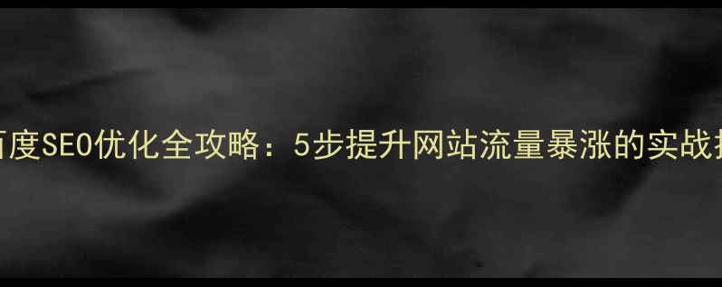 图片 🔥百度SEO优化全攻略：5步提升网站流量暴涨的实战技巧