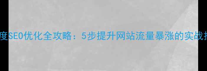 图片 🔥百度SEO优化全攻略：5步提升网站流量暴涨的实战技巧1