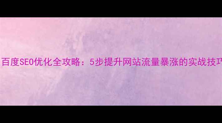 图片 🔥百度SEO优化全攻略：5步提升网站流量暴涨的实战技巧2