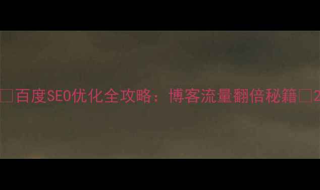 图片 🔥百度SEO优化全攻略：博客流量翻倍秘籍🔥2
