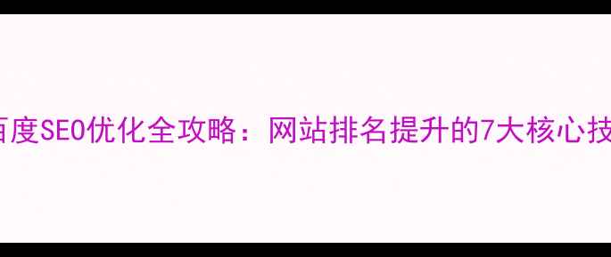 图片 🔥百度SEO优化全攻略：网站排名提升的7大核心技巧1