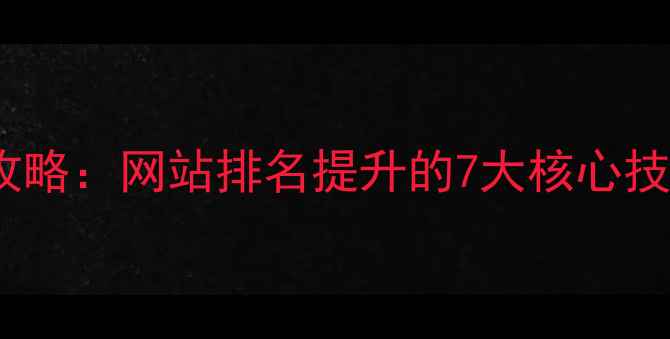 图片 🔥百度SEO优化全攻略：网站排名提升的7大核心技巧（附实操案例）