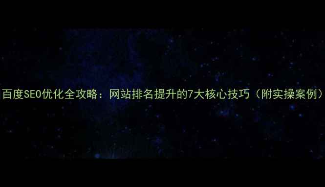 图片 🔥百度SEO优化全攻略：网站排名提升的7大核心技巧（附实操案例）1