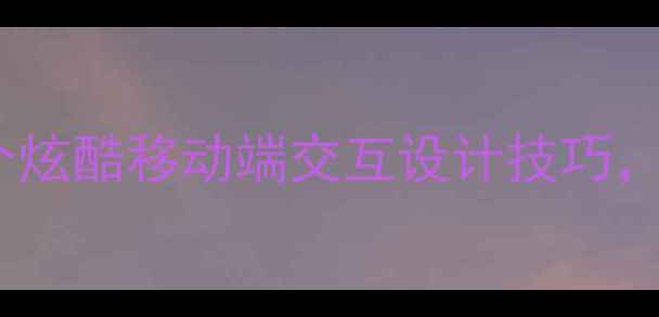 图片 🔥百度SEO优化必看！5个炫酷移动端交互设计技巧，流量暴涨秘籍大公开🔥1