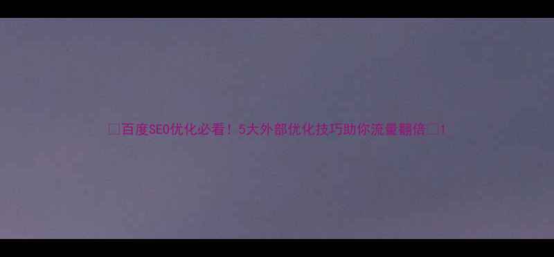 图片 🔥百度SEO优化必看！5大外部优化技巧助你流量翻倍💥1