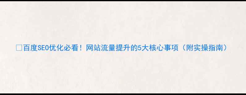 图片 🔥百度SEO优化必看！网站流量提升的5大核心事项（附实操指南）