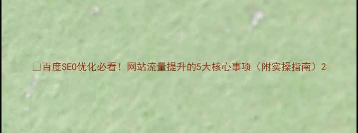 图片 🔥百度SEO优化必看！网站流量提升的5大核心事项（附实操指南）2