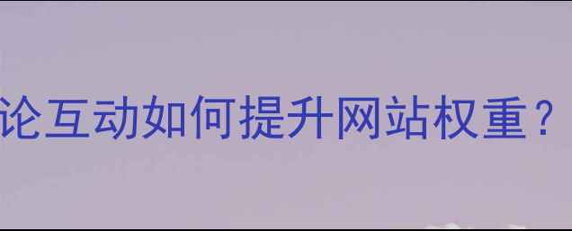 图片 🔥百度SEO优化必看！评论互动如何提升网站权重？5个实操技巧+数据验证2