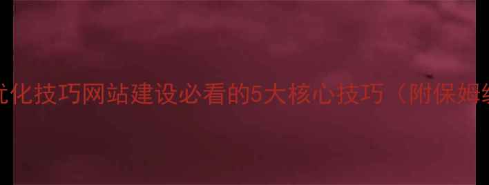 图片 🔥百度SEO优化技巧网站建设必看的5大核心技巧（附保姆级教程）🔥2