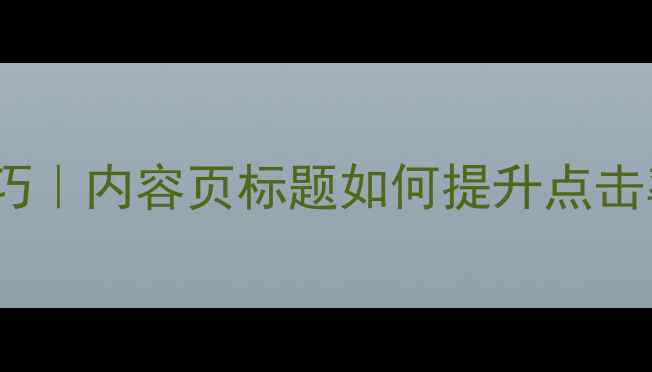 图片 🔥百度SEO优化技巧｜内容页标题如何提升点击率（附实操案例）