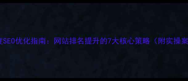 图片 🔥百度SEO优化指南：网站排名提升的7大核心策略（附实操案例）2
