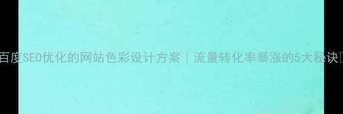 图片 🔥百度SEO优化的网站色彩设计方案｜流量转化率暴涨的5大秘诀✨2