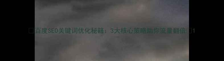 图片 🔥百度SEO关键词优化秘籍：3大核心策略助你流量翻倍🔥1