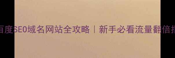 图片 🔥百度SEO域名网站全攻略｜新手必看流量翻倍指南