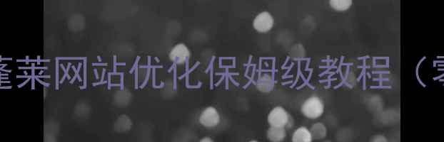 图片 🔥百度SEO必备！蓬莱网站优化保姆级教程（零基础也能看懂）1