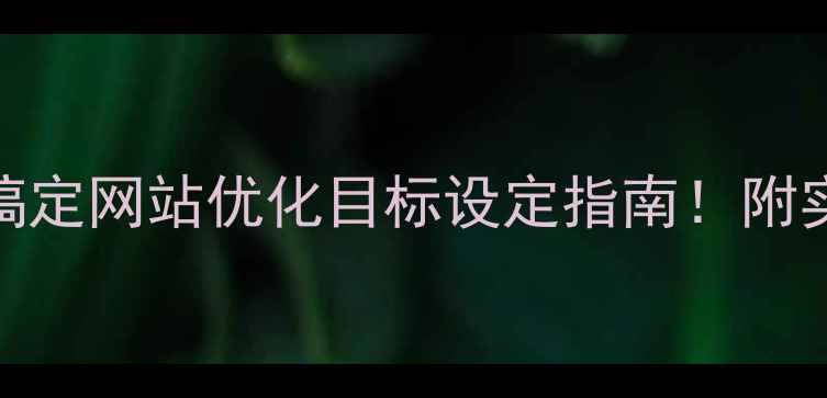 图片 🔥百度SEO必看3步搞定网站优化目标设定指南！附实操案例+避坑攻略2