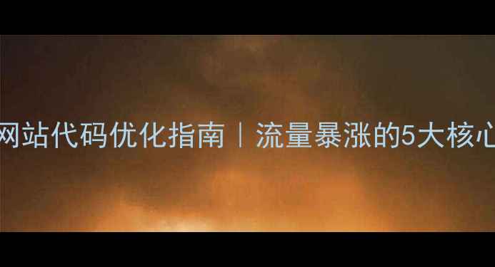 图片 🔥百度SEO必看移动端网站代码优化指南｜流量暴涨的5大核心技巧（附实战案例）1