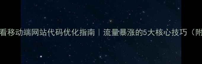 图片 🔥百度SEO必看移动端网站代码优化指南｜流量暴涨的5大核心技巧（附实战案例）2