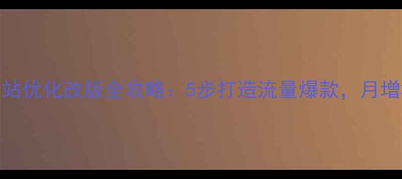 图片 🔥百度SEO必看网站优化改版全攻略：5步打造流量爆款，月增3000+精准访客！