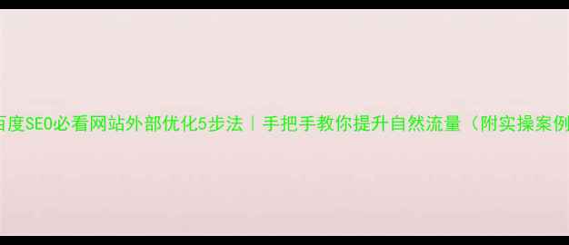 图片 🔥百度SEO必看网站外部优化5步法｜手把手教你提升自然流量（附实操案例）1