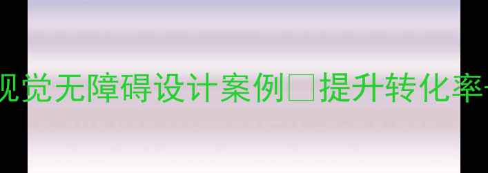 图片 🔥百度SEO必看视觉无障碍设计案例✅提升转化率+规避法律风险2