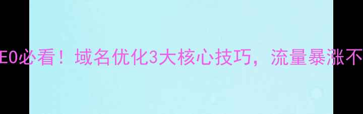 图片 🔥百度SEO必看！域名优化3大核心技巧，流量暴涨不是梦！2